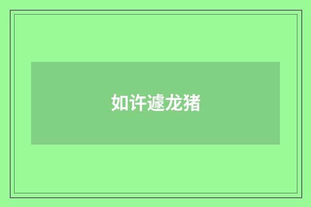 如许遽龙猪