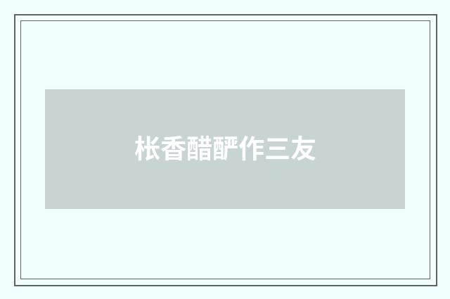 枨香醋酽作三友
