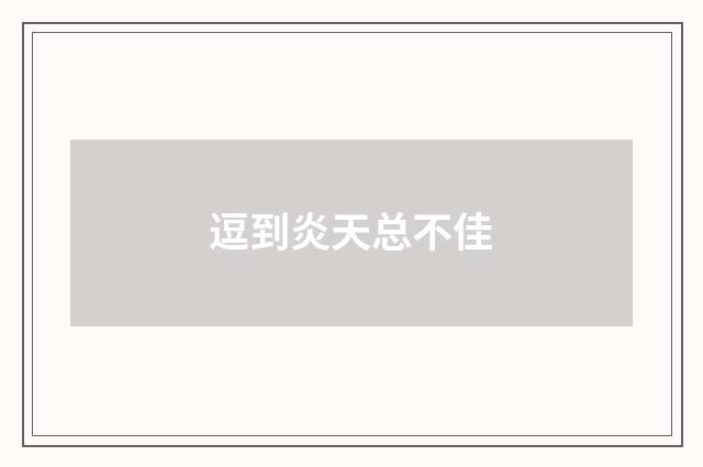 逗到炎天总不佳