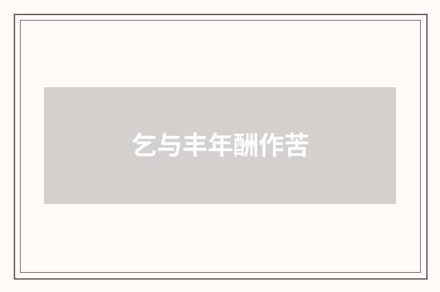 乞与丰年酬作苦