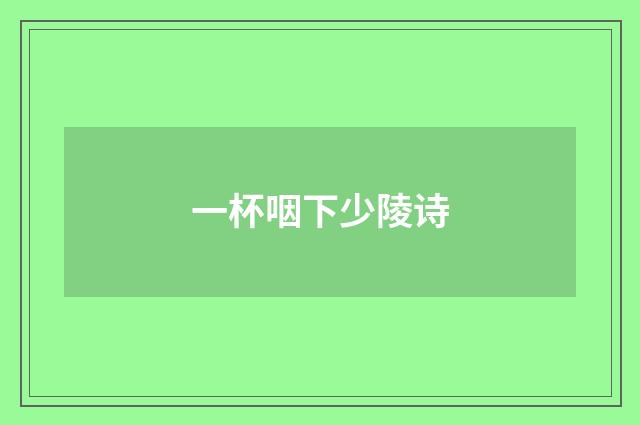 一杯咽下少陵诗
