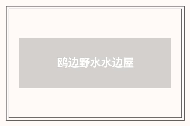 鸥边野水水边屋