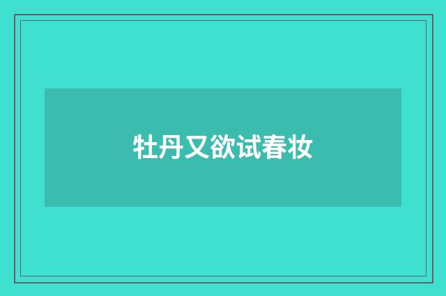 牡丹又欲试春妆