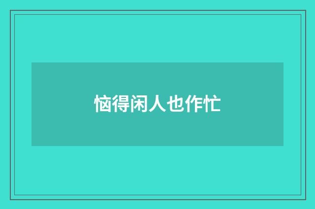 恼得闲人也作忙