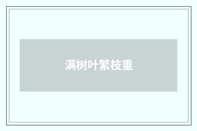 满树叶繁枝重