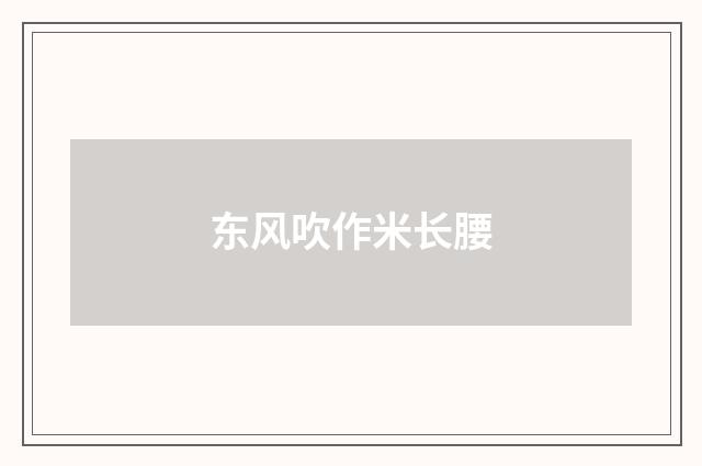 东风吹作米长腰