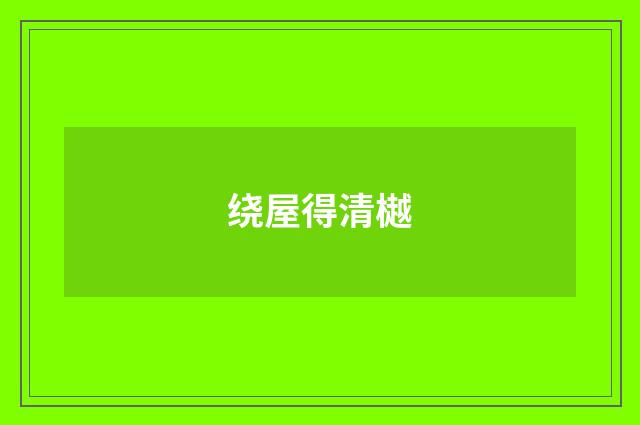 绕屋得清樾