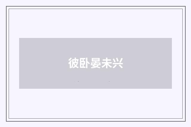 彼卧晏未兴