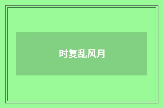 时复乱风月