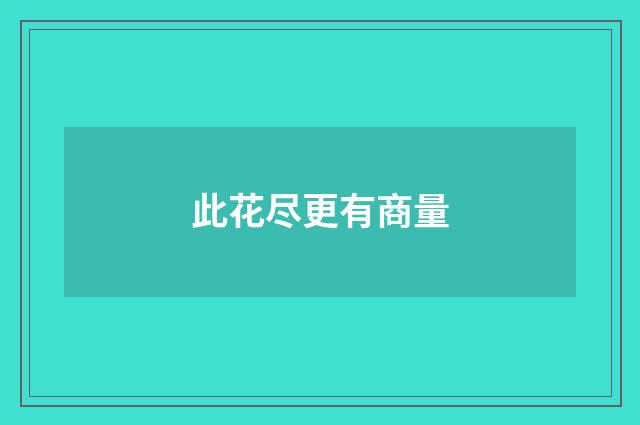 此花尽更有商量