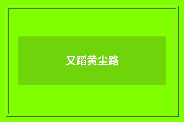 又蹈黄尘路