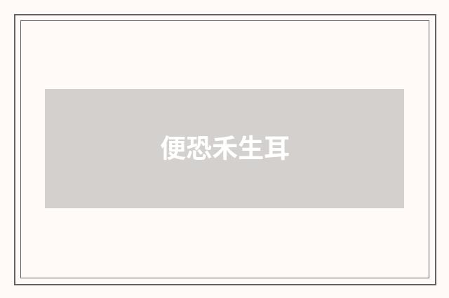 便恐禾生耳