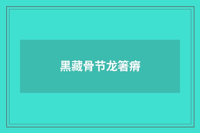 黑藏骨节龙箸瘠