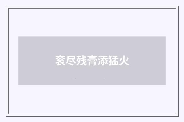 衮尽残膏添猛火