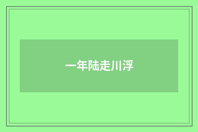 一年陆走川浮