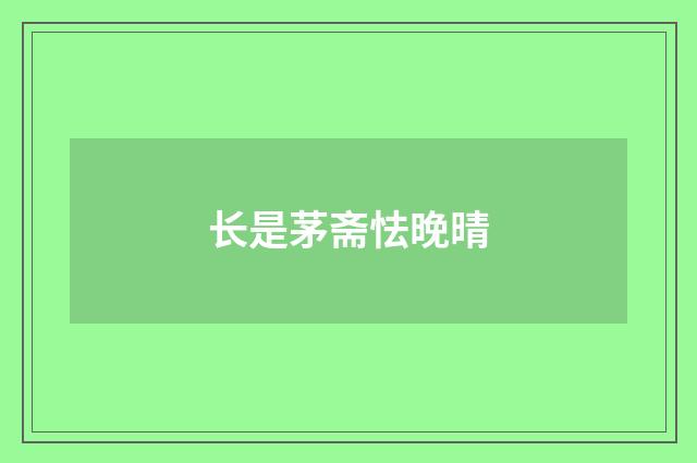 长是茅斋怯晚晴
