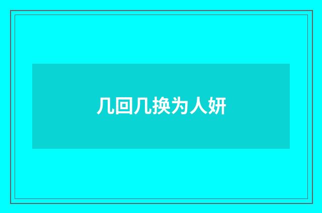 几回几换为人妍