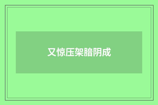 又惊压架腤阴成