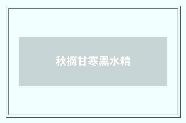 秋摘甘寒黑水精