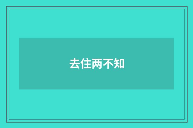 去住两不知