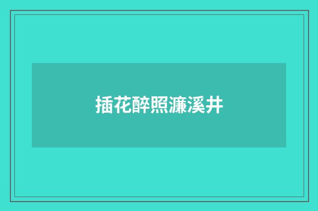 插花醉照濂溪井