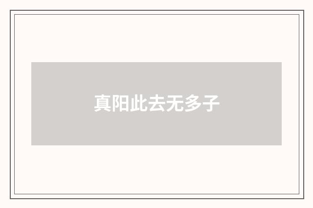 真阳此去无多子