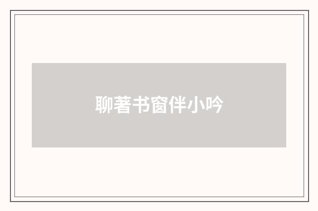 聊著书窗伴小吟