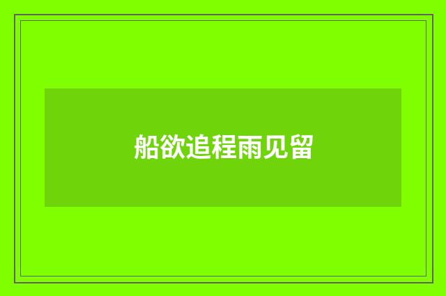 船欲追程雨见留