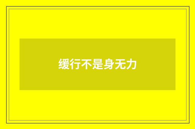 缓行不是身无力