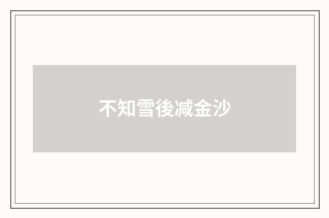 不知雪後减金沙