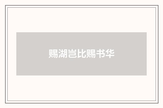赐湖岂比赐书华