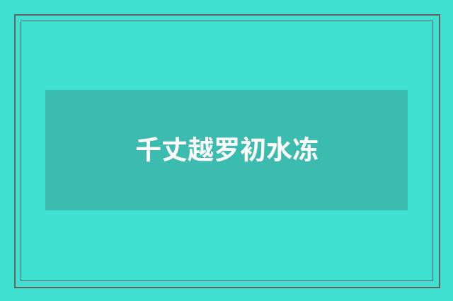 千丈越罗初水冻