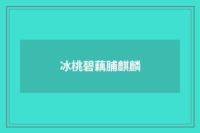 冰桃碧藕脯麒麟