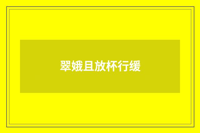 翠娥且放杯行缓