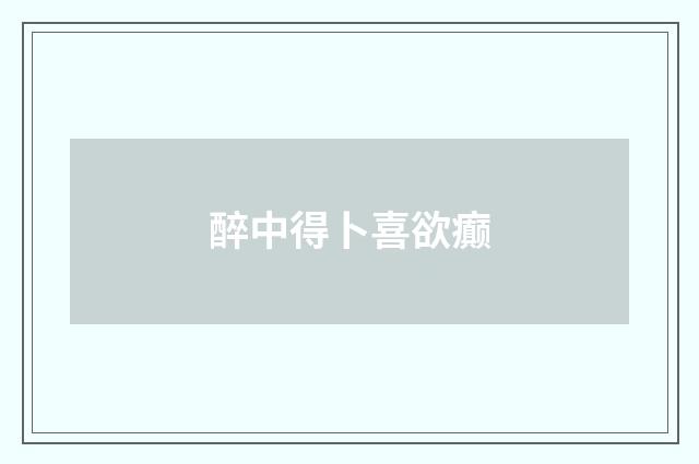 醉中得卜喜欲癫