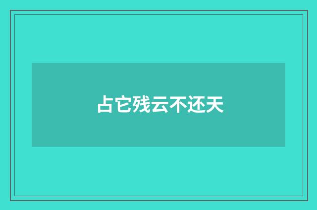 占它残云不还天