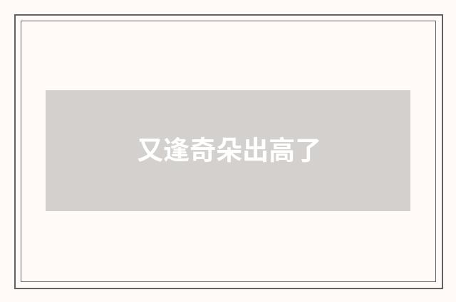 又逢奇朵出高了