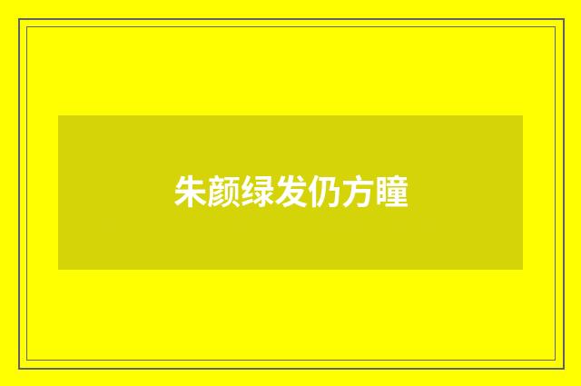 朱颜绿发仍方瞳
