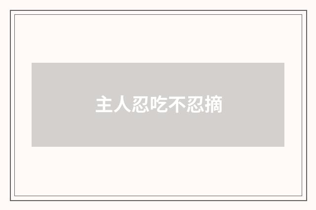主人忍吃不忍摘
