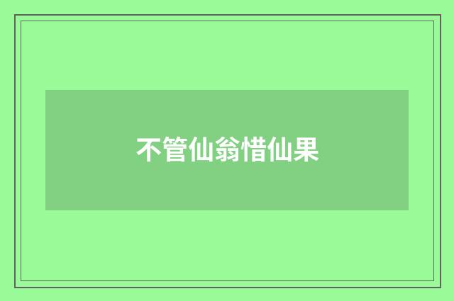 不管仙翁惜仙果