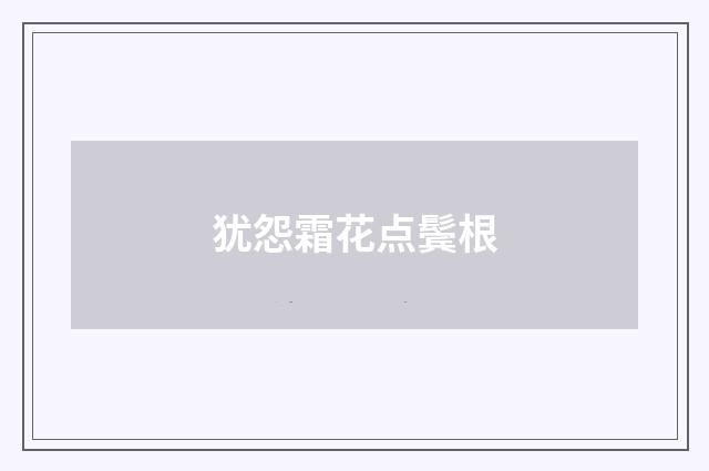 犹怨霜花点鬓根