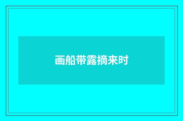 画船带露摘来时