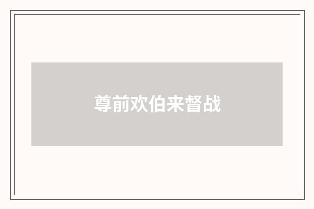 尊前欢伯来督战