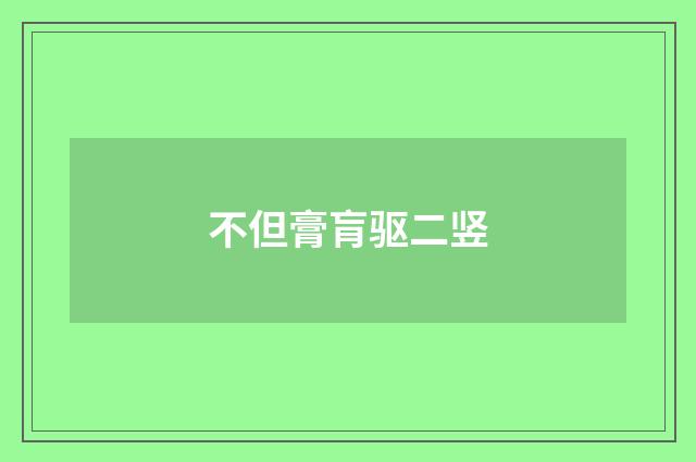 不但膏肓驱二竖