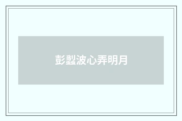 彭蠫波心弄明月