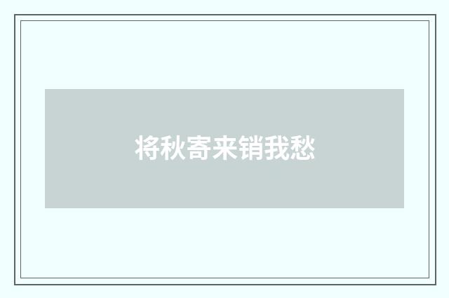 将秋寄来销我愁