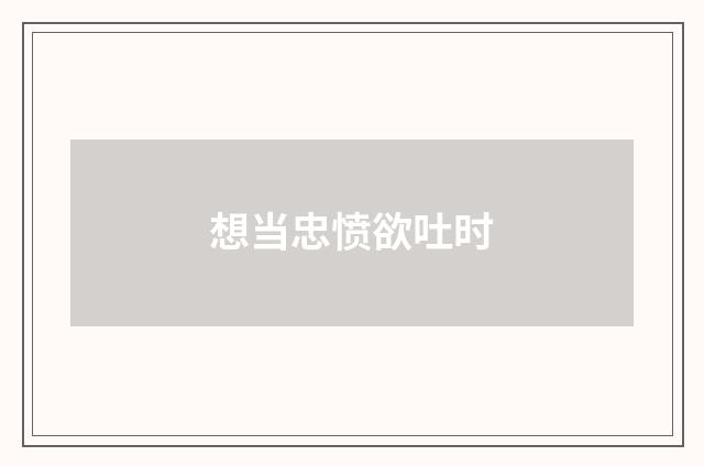 想当忠愤欲吐时