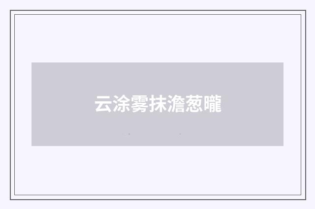 云涂雾抹澹葱曨