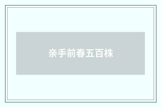 亲手前春五百株