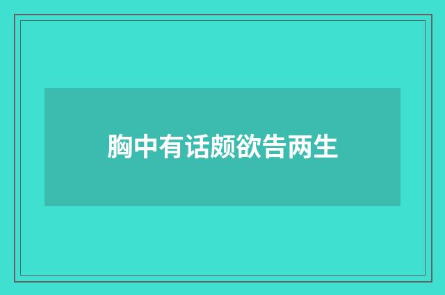 胸中有话颇欲告两生